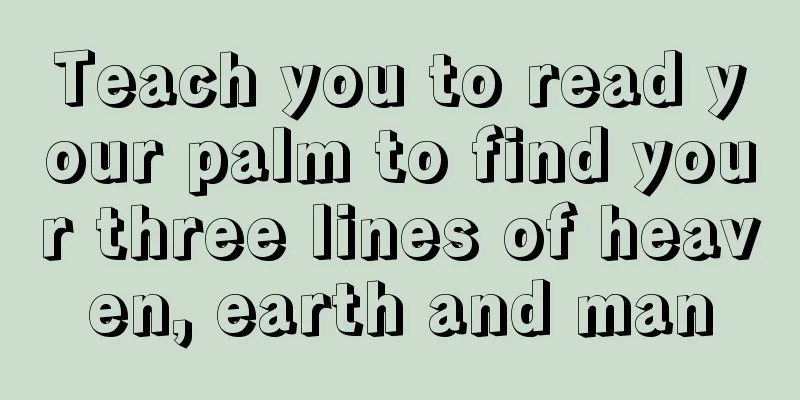 Teach you to read your palm to find your three lines of heaven, earth and man