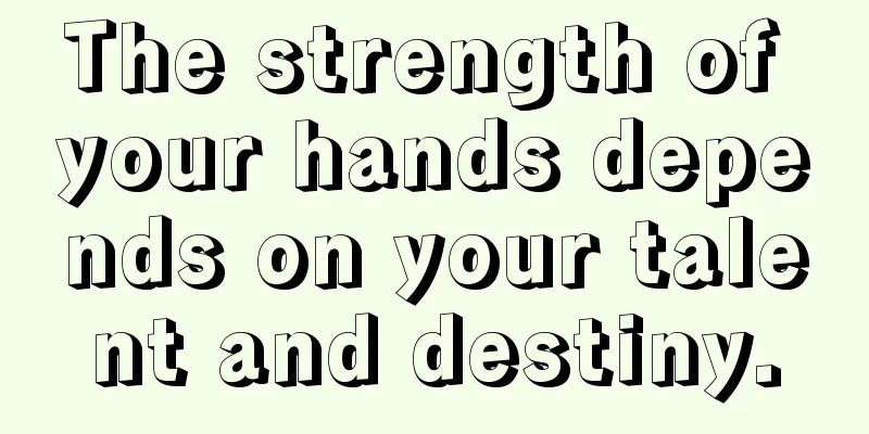 The strength of your hands depends on your talent and destiny.