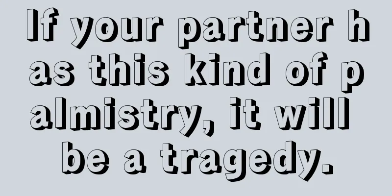 If your partner has this kind of palmistry, it will be a tragedy.