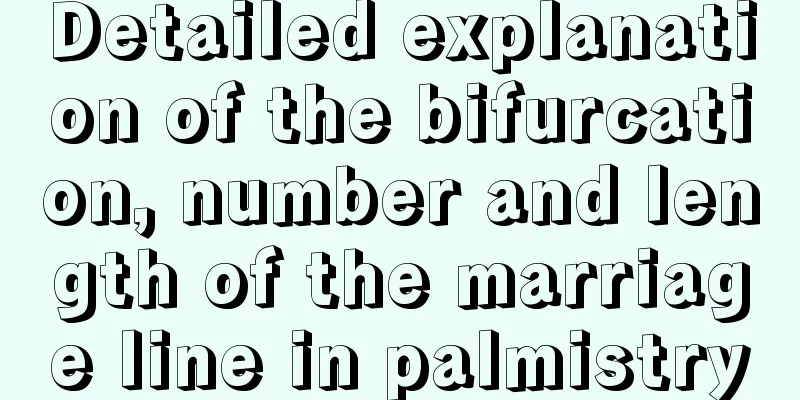 Detailed explanation of the bifurcation, number and length of the marriage line in palmistry