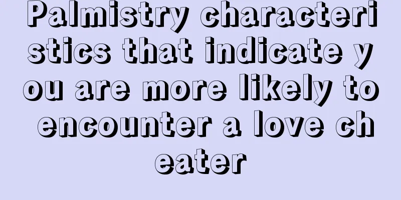 Palmistry characteristics that indicate you are more likely to encounter a love cheater