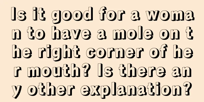 Is it good for a woman to have a mole on the right corner of her mouth? Is there any other explanation?