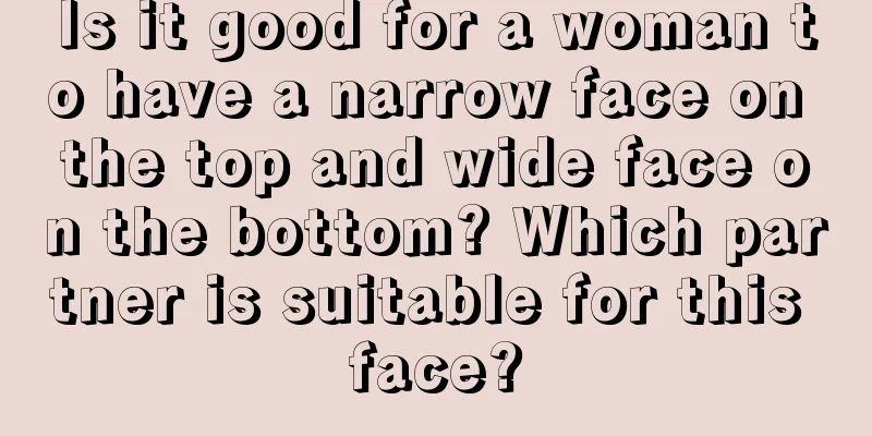 Is it good for a woman to have a narrow face on the top and wide face on the bottom? Which partner is suitable for this face?