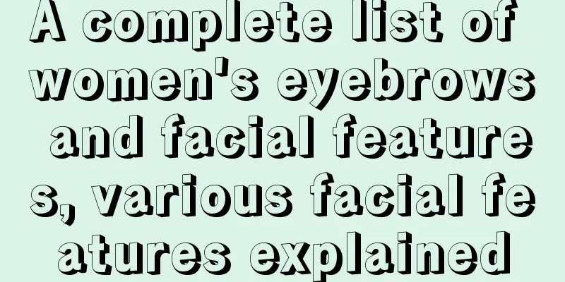 A complete list of women's eyebrows and facial features, various facial features explained
