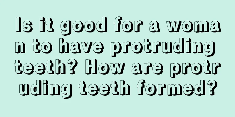 Is it good for a woman to have protruding teeth? How are protruding teeth formed?
