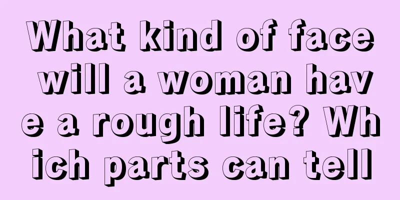 What kind of face will a woman have a rough life? Which parts can tell