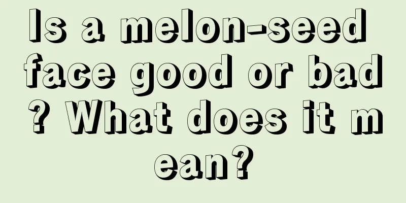 Is a melon-seed face good or bad? What does it mean?
