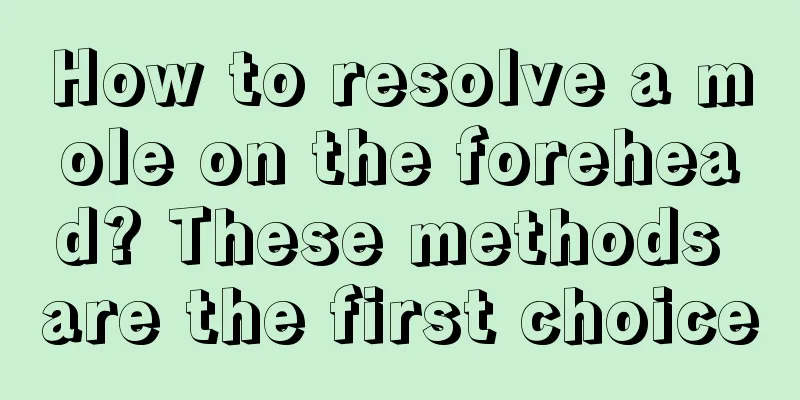How to resolve a mole on the forehead? These methods are the first choice