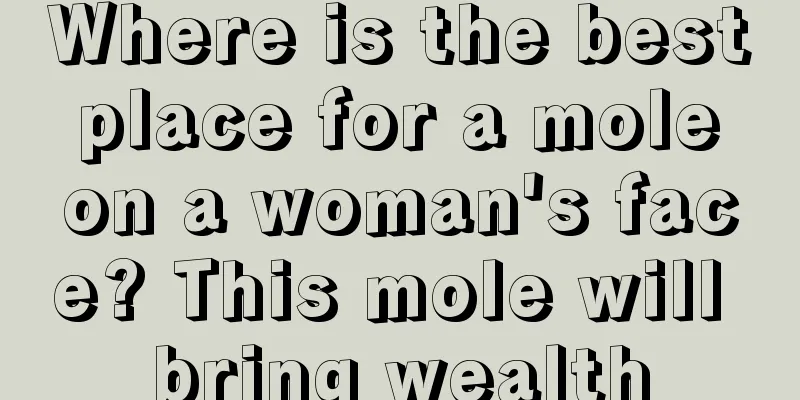 Where is the best place for a mole on a woman's face? This mole will bring wealth