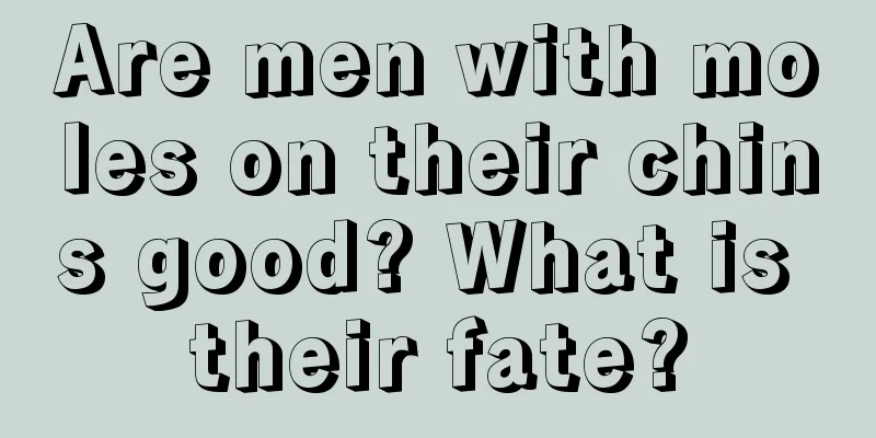 Are men with moles on their chins good? What is their fate?