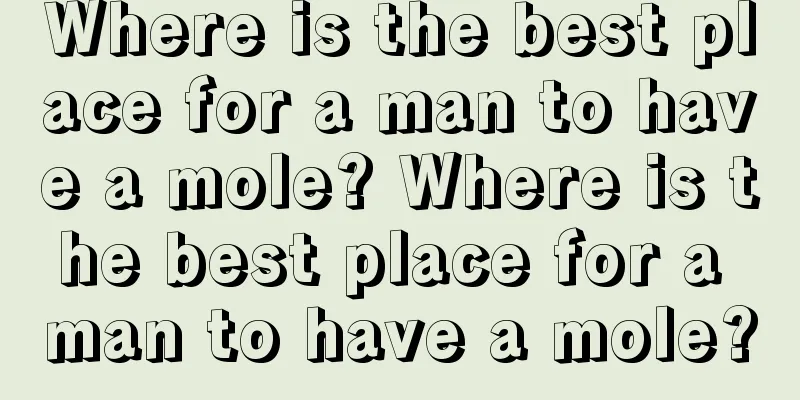 Where is the best place for a man to have a mole? Where is the best place for a man to have a mole?