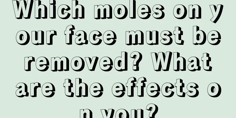 Which moles on your face must be removed? What are the effects on you?