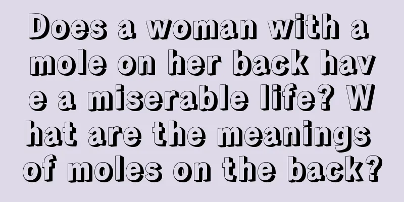 Does a woman with a mole on her back have a miserable life? What are the meanings of moles on the back?