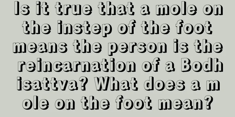 Is it true that a mole on the instep of the foot means the person is the reincarnation of a Bodhisattva? What does a mole on the foot mean?