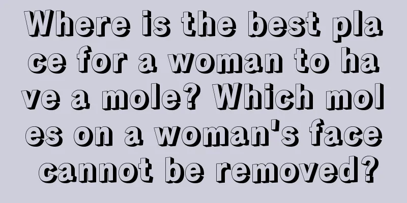 Where is the best place for a woman to have a mole? Which moles on a woman's face cannot be removed?