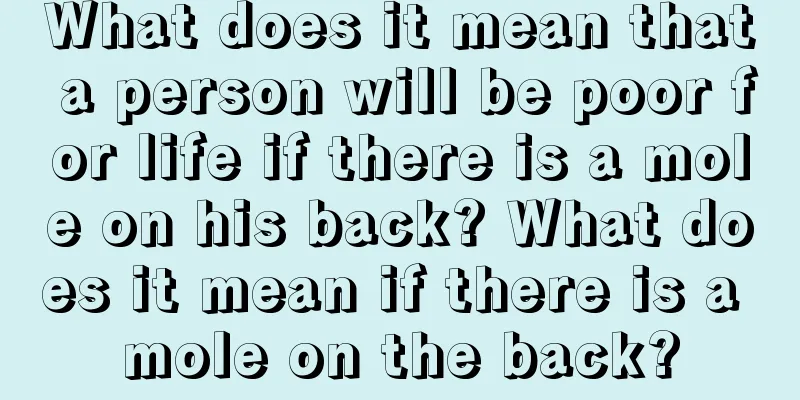 What does it mean that a person will be poor for life if there is a mole on his back? What does it mean if there is a mole on the back?