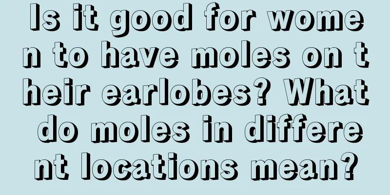 Is it good for women to have moles on their earlobes? What do moles in different locations mean?