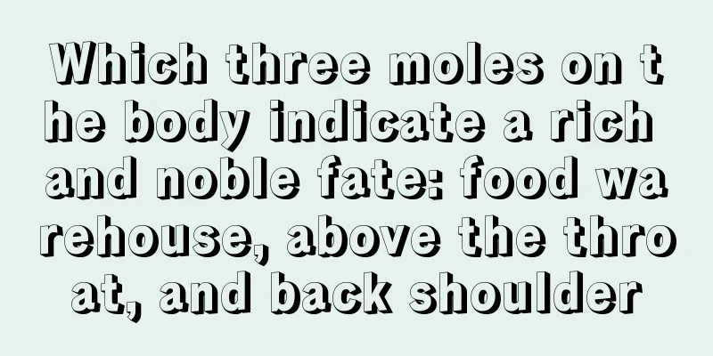 Which three moles on the body indicate a rich and noble fate: food warehouse, above the throat, and back shoulder