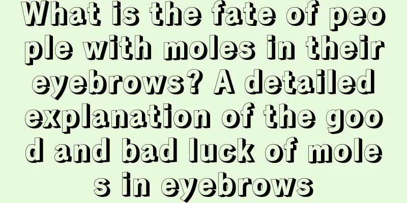 What is the fate of people with moles in their eyebrows? A detailed explanation of the good and bad luck of moles in eyebrows