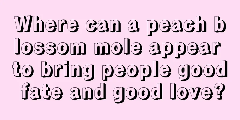 Where can a peach blossom mole appear to bring people good fate and good love?