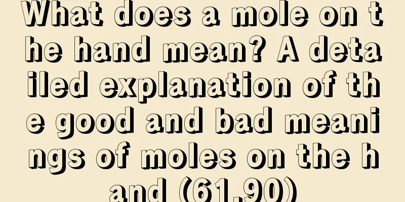What does a mole on the hand mean? A detailed explanation of the good and bad meanings of moles on the hand (61.90)
