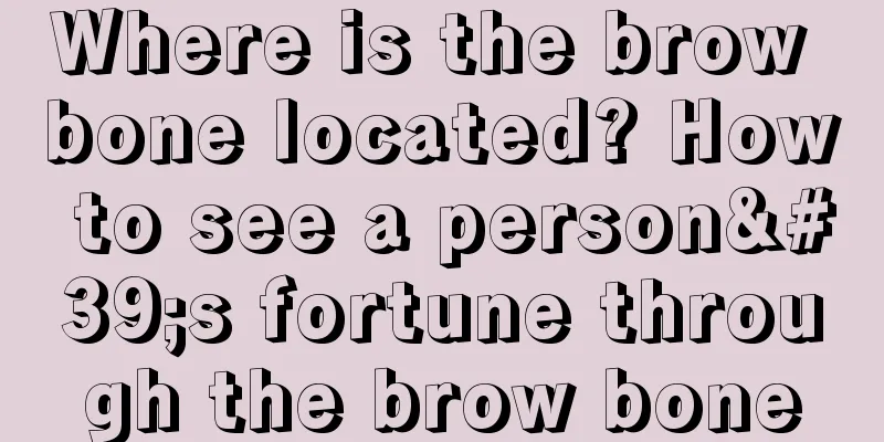 Where is the brow bone located? How to see a person's fortune through the brow bone