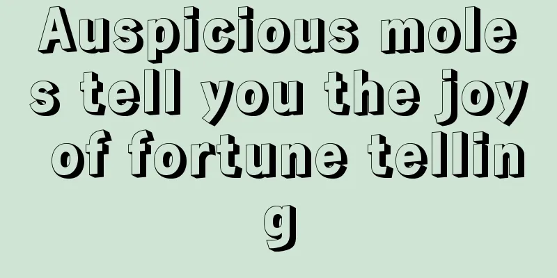 Auspicious moles tell you the joy of fortune telling