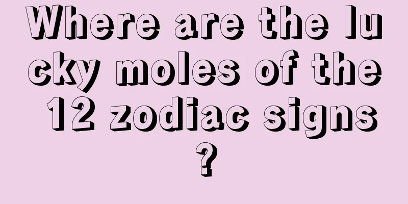 Where are the lucky moles of the 12 zodiac signs?