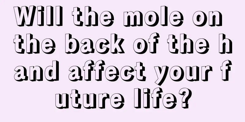 Will the mole on the back of the hand affect your future life?