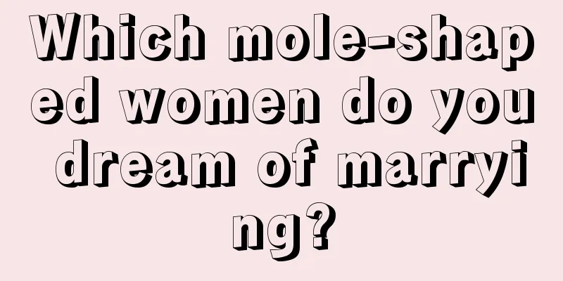 Which mole-shaped women do you dream of marrying?