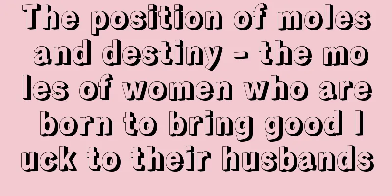 The position of moles and destiny - the moles of women who are born to bring good luck to their husbands