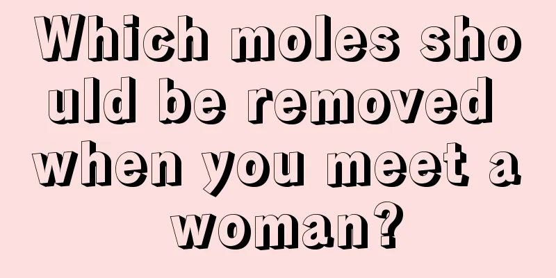 Which moles should be removed when you meet a woman?