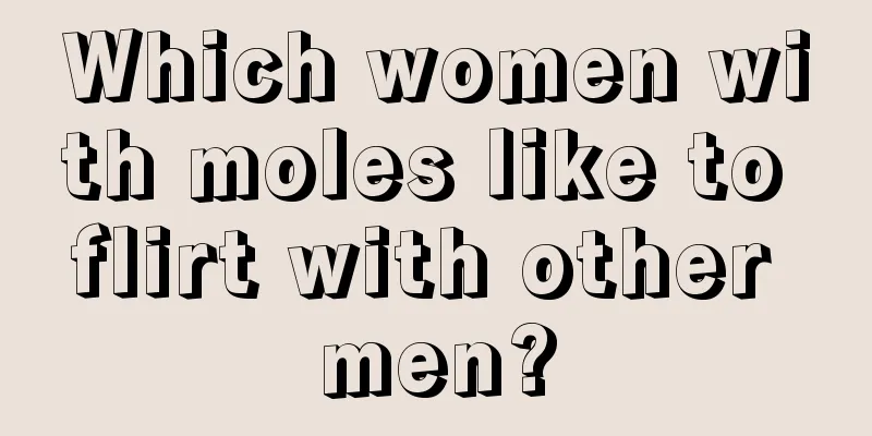 Which women with moles like to flirt with other men?