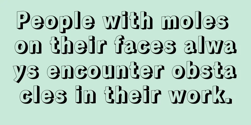 People with moles on their faces always encounter obstacles in their work.