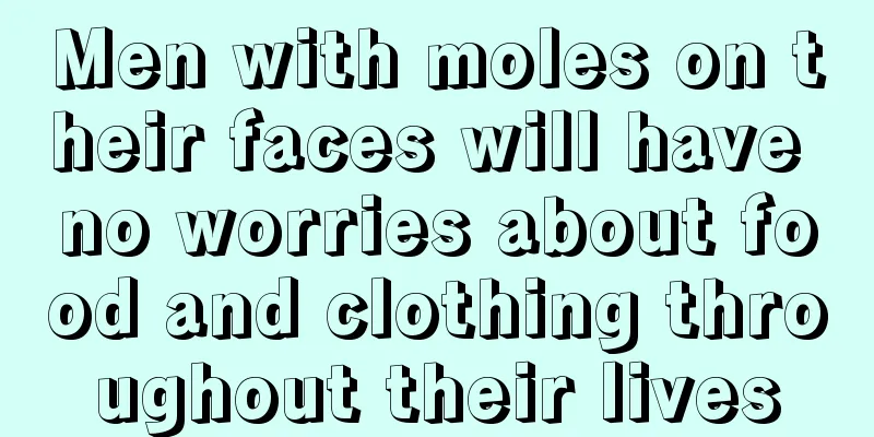 Men with moles on their faces will have no worries about food and clothing throughout their lives