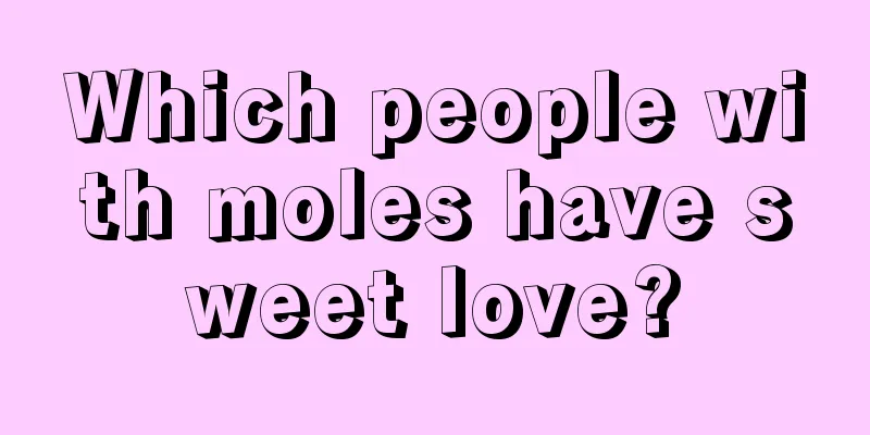 Which people with moles have sweet love?