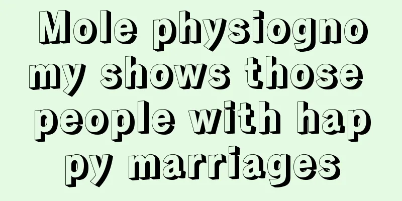 Mole physiognomy shows those people with happy marriages