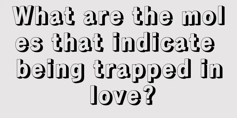What are the moles that indicate being trapped in love?