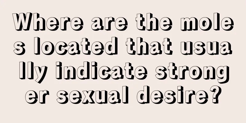 Where are the moles located that usually indicate stronger sexual desire?