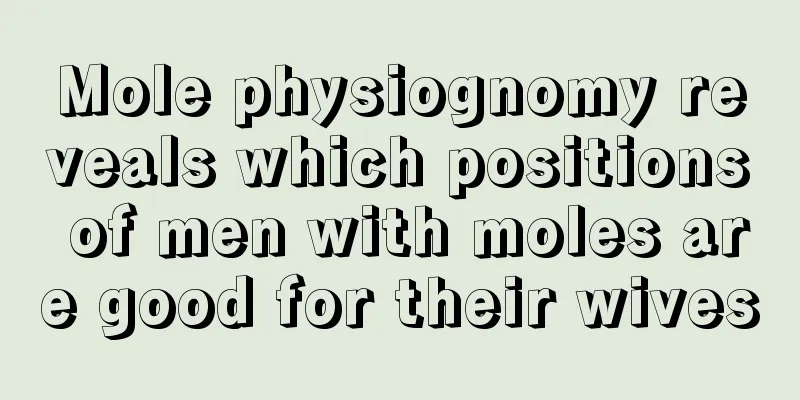 Mole physiognomy reveals which positions of men with moles are good for their wives