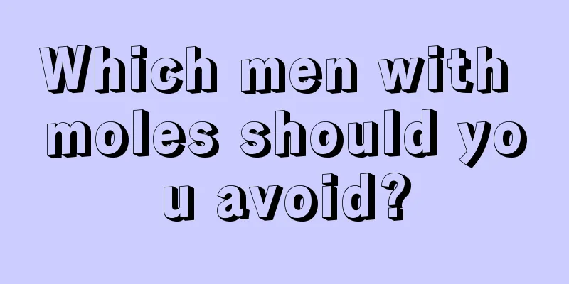 Which men with moles should you avoid?