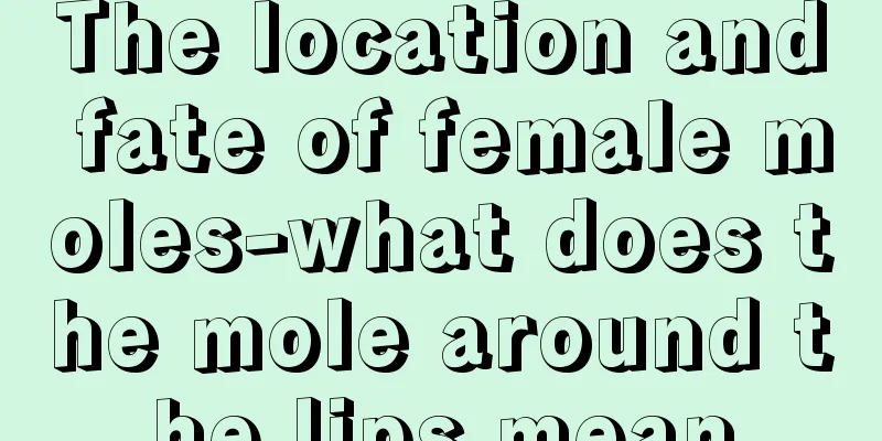 The location and fate of female moles-what does the mole around the lips mean
