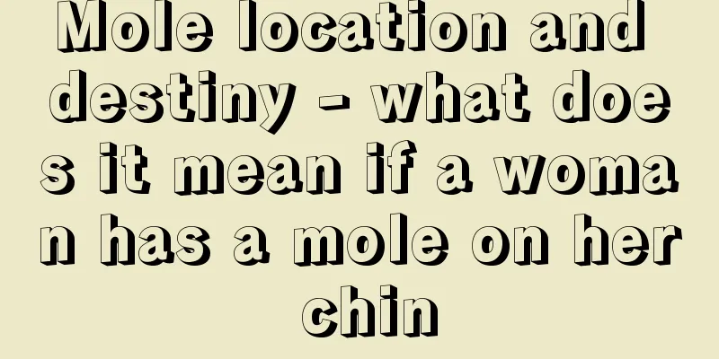 Mole location and destiny - what does it mean if a woman has a mole on her chin