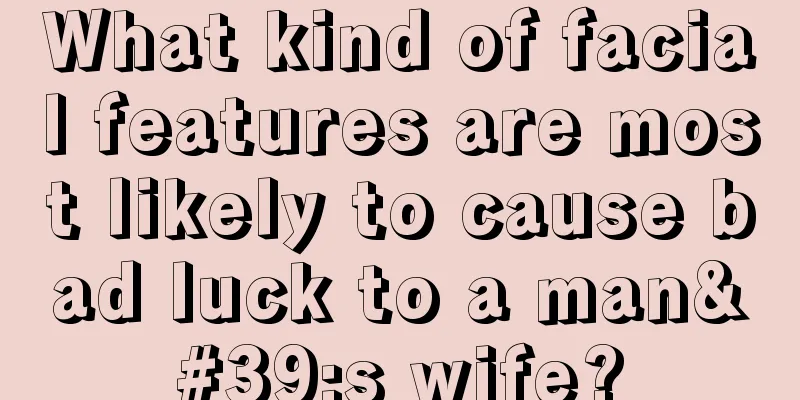 What kind of facial features are most likely to cause bad luck to a man's wife?