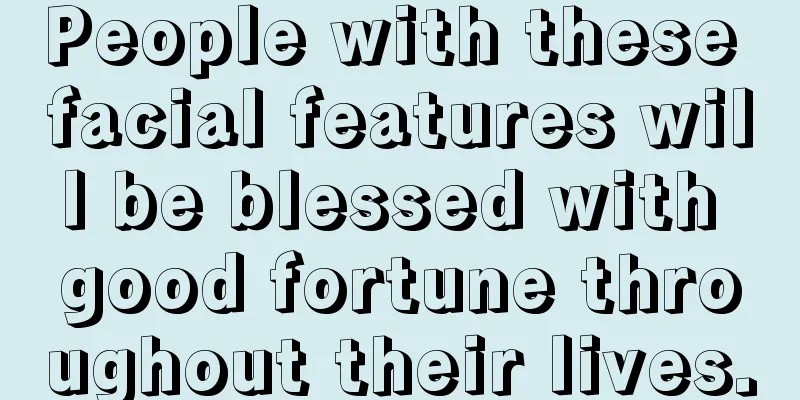 People with these facial features will be blessed with good fortune throughout their lives.