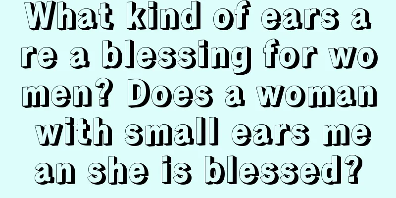What kind of ears are a blessing for women? Does a woman with small ears mean she is blessed?