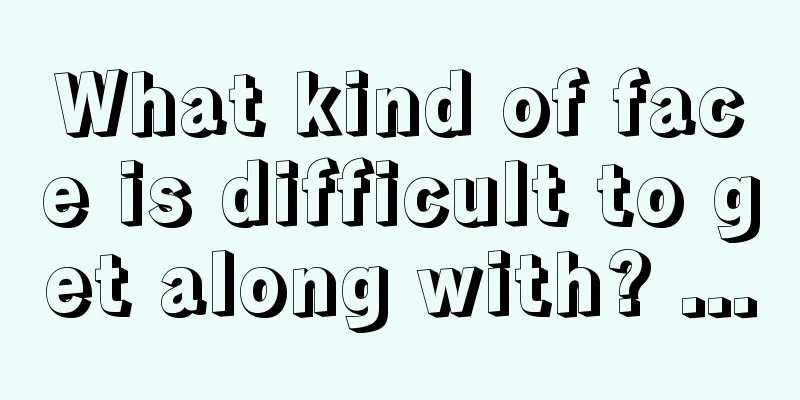 What kind of face is difficult to get along with? ...