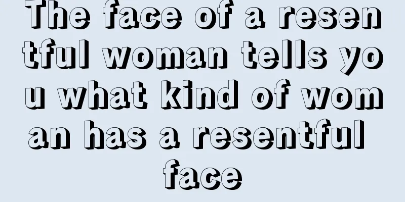 The face of a resentful woman tells you what kind of woman has a resentful face