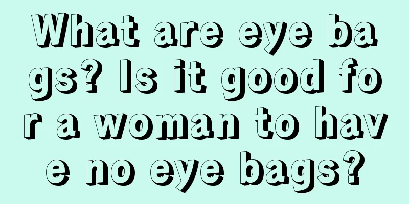 What are eye bags? Is it good for a woman to have no eye bags?