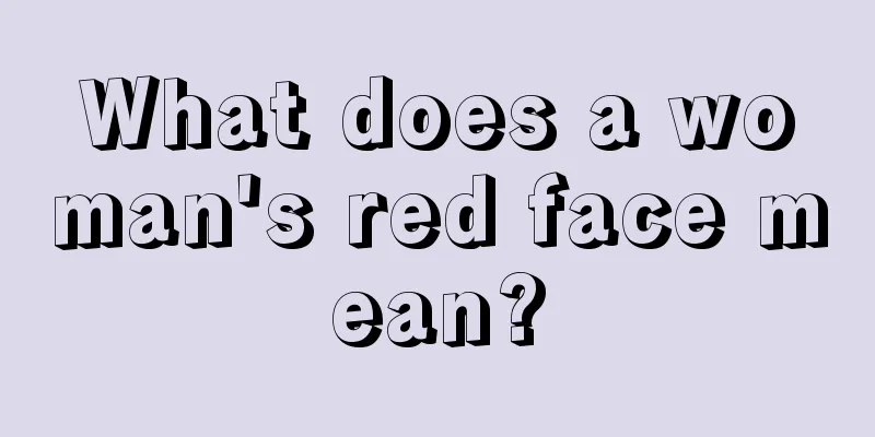 What does a woman's red face mean?
